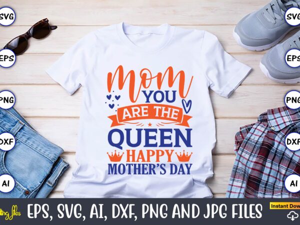 Mom you are the queen,mother svg bundle, mother t-shirt, t-shirt design, mother svg vector,mother svg, mothers day svg, mom svg, files for cricut, files for silhouette, mom life, eps files,