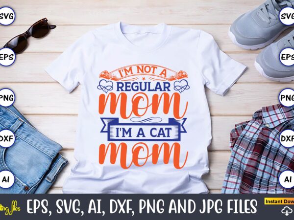 I’m not a regular mom i’m a cat mom,mother svg bundle, mother t-shirt, t-shirt design, mother svg vector,mother svg, mothers day svg, mom svg, files for cricut, files for silhouette,