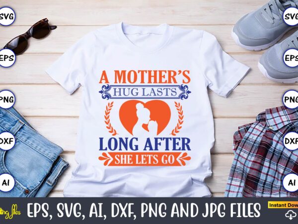 A mother’s hug lasts long after she lets go,mother svg bundle, mother t-shirt, t-shirt design, mother svg vector,mother svg, mothers day svg, mom svg, files for cricut, files for silhouette,