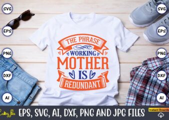 The phrase working mother is redundant,Mother svg bundle, Mother t-shirt, t-shirt design, Mother svg vector,Mother SVG, Mothers Day SVG, Mom SVG, Files for Cricut, Files for Silhouette, Mom Life, eps