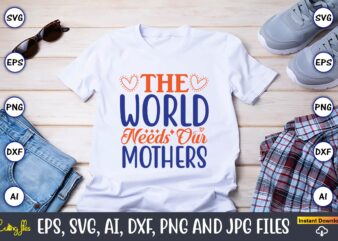 The world needs our mothers,Mother svg bundle, Mother t-shirt, t-shirt design, Mother svg vector,Mother SVG, Mothers Day SVG, Mom SVG, Files for Cricut, Files for Silhouette, Mom Life, eps files,