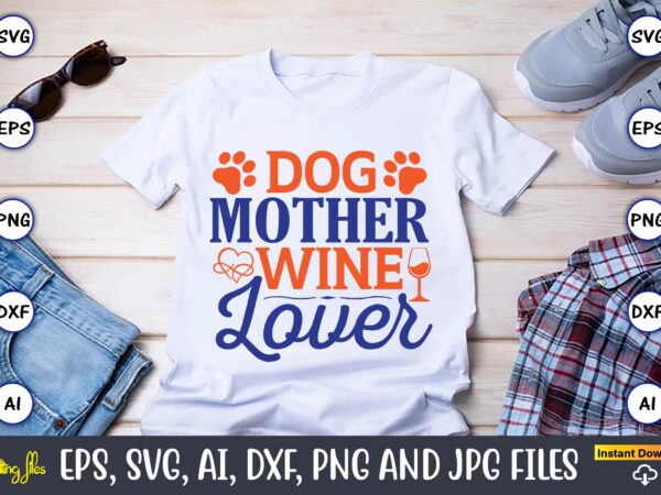Dog mother wine lover,mother svg bundle, mother t-shirt, t-shirt design, mother svg vector,mother svg, mothers day svg, mom svg, files for cricut, files for silhouette, mom life, eps files, shirt