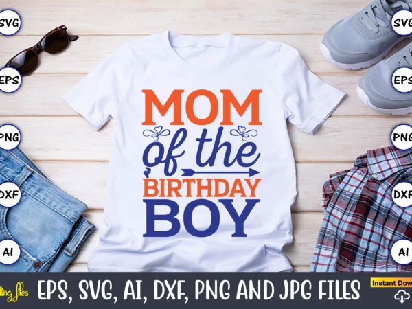 Mom of the birthday boy,mother svg bundle, mother t-shirt, t-shirt design, mother svg vector,mother svg, mothers day svg, mom svg, files for cricut, files for silhouette, mom life, eps files,