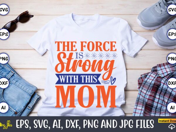 The force is strong with this mom,mother svg bundle, mother t-shirt, t-shirt design, mother svg vector,mother svg, mothers day svg, mom svg, files for cricut, files for silhouette, mom life,