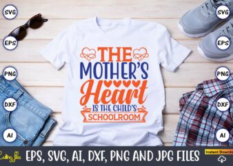 The mother’s heart is the child’s schoolroom,Mother svg bundle, Mother t-shirt, t-shirt design, Mother svg vector,Mother SVG, Mothers Day SVG, Mom SVG, Files for Cricut, Files for Silhouette, Mom Life,