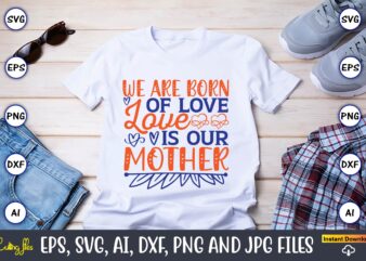 We are born of love love is our mother,Mother svg bundle, Mother t-shirt, t-shirt design, Mother svg vector,Mother SVG, Mothers Day SVG, Mom SVG, Files for Cricut, Files for Silhouette,