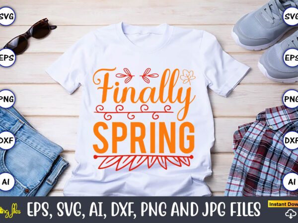 Finally spring,spring svg bundle, easter svg, spring t-shirts, spring design, spring svg vector, spring,welcome spring svg, flower svg, spring svg, hello spring svg, spring is here svg, spring quote bundle,spring