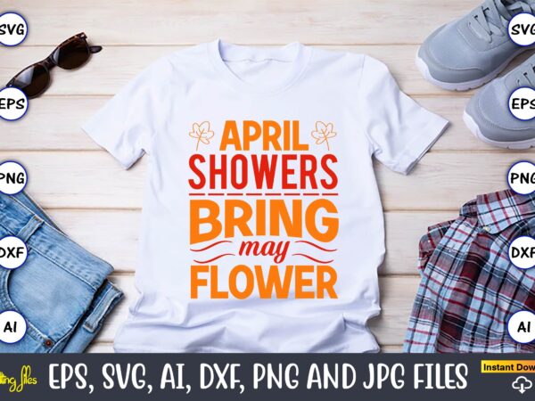 April showers bring may flower,spring svg bundle, easter svg, spring t-shirts, spring design, spring svg vector, spring,welcome spring svg, flower svg, spring svg, hello spring svg, spring is here svg,