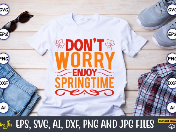 Don’t worry enjoy springtime,spring svg bundle, easter svg, spring t-shirts, spring design, spring svg vector, spring,welcome spring svg, flower svg, spring svg, hello spring svg, spring is here svg, spring