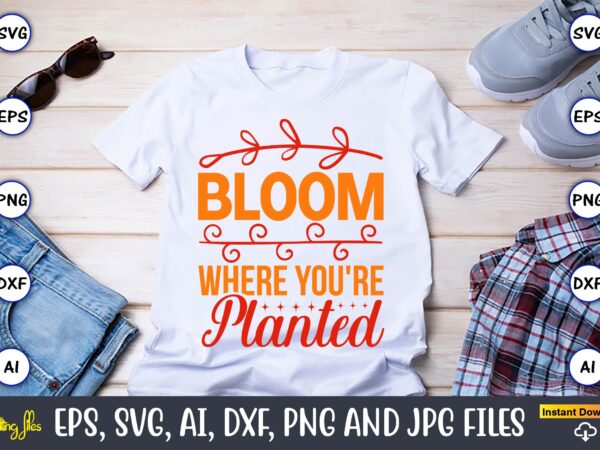 Bloom where you’re planted,spring svg bundle, easter svg, spring t-shirts, spring design, spring svg vector, spring,welcome spring svg, flower svg, spring svg, hello spring svg, spring is here svg, spring