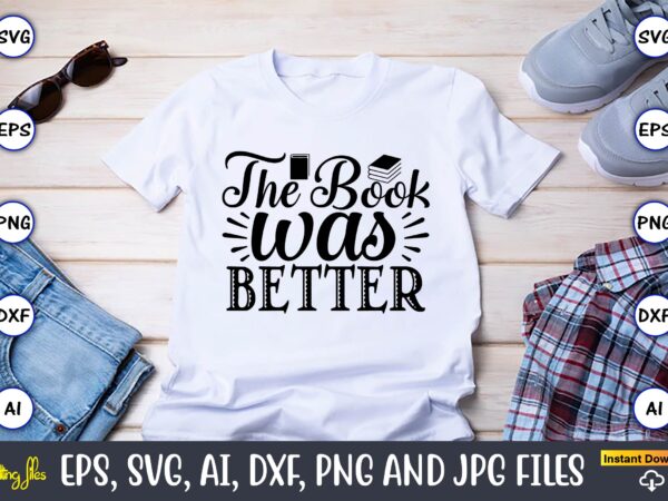 The book was better,reading svg bundle, book svg, books svg bundle, book lover svg cut files, book quotes svg, library svg, book lover svg bundle, cameo cricut,reading svg bundle, book t shirt designs for sale