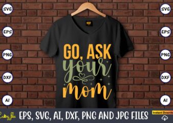 Go, ask your mom,Father’s Day svg Bundle,SVG,Fathers t-shirt, Fathers svg, Fathers svg vector, Fathers vector t-shirt, t-shirt, t-shirt design,Dad svg, Daddy svg, svg, dxf, png, eps, jpg, Print Files, Cut
