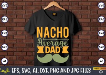 Nacho average dad,Father’s Day svg Bundle,SVG,Fathers t-shirt, Fathers svg, Fathers svg vector, Fathers vector t-shirt, t-shirt, t-shirt design,Dad svg, Daddy svg, svg, dxf, png, eps, jpg, Print Files, Cut Files,