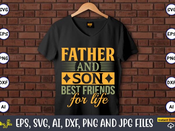 Father and son best friends for life,father’s day svg bundle,svg,fathers t-shirt, fathers svg, fathers svg vector, fathers vector t-shirt, t-shirt, t-shirt design,dad svg, daddy svg, svg, dxf, png, eps, jpg,