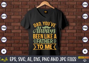 Dad, you’ve always been like a father to me,Father’s Day svg Bundle,SVG,Fathers t-shirt, Fathers svg, Fathers svg vector, Fathers vector t-shirt, t-shirt, t-shirt design,Dad svg, Daddy svg, svg, dxf, png,