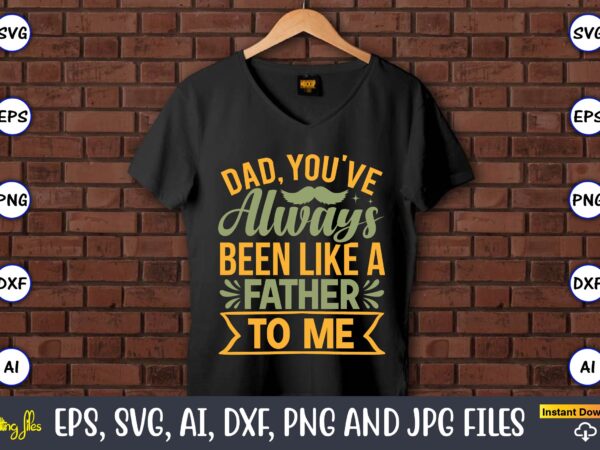 Dad, you’ve always been like a father to me,father’s day svg bundle,svg,fathers t-shirt, fathers svg, fathers svg vector, fathers vector t-shirt, t-shirt, t-shirt design,dad svg, daddy svg, svg, dxf, png,