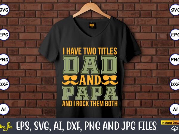 I have two titles dad and papa and i rock them both,father’s day svg bundle,svg,fathers t-shirt, fathers svg, fathers svg vector, fathers vector t-shirt, t-shirt, t-shirt design,dad svg, daddy svg,