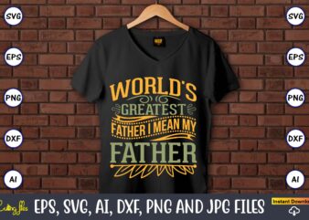 World’s greatest father i mean my father,Father’s Day svg Bundle,SVG,Fathers t-shirt, Fathers svg, Fathers svg vector, Fathers vector t-shirt, t-shirt, t-shirt design,Dad svg, Daddy svg, svg, dxf, png, eps, jpg,