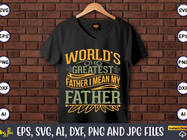 World’s greatest father i mean my father,father’s day svg bundle,svg,fathers t-shirt, fathers svg, fathers svg vector, fathers vector t-shirt, t-shirt, t-shirt design,dad svg, daddy svg, svg, dxf, png, eps, jpg,
