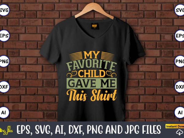 My favorite child gave me this shirt,father’s day svg bundle,svg,fathers t-shirt, fathers svg, fathers svg vector, fathers vector t-shirt, t-shirt, t-shirt design,dad svg, daddy svg, svg, dxf, png, eps, jpg,