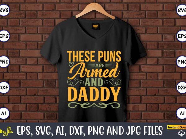 These puns are armed and daddy,father’s day svg bundle,svg,fathers t-shirt, fathers svg, fathers svg vector, fathers vector t-shirt, t-shirt, t-shirt design,dad svg, daddy svg, svg, dxf, png, eps, jpg, print