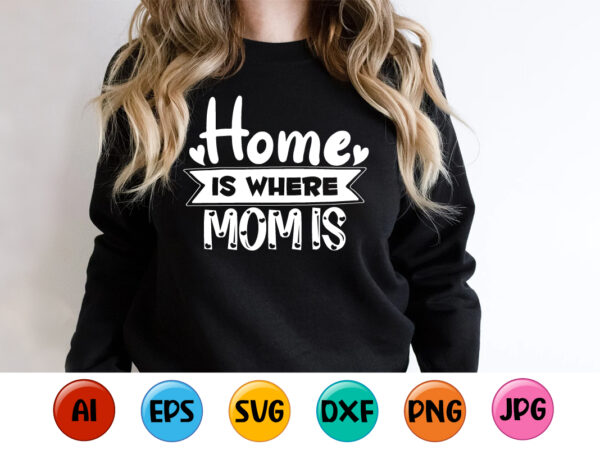 Home is where mom is, mother’s day shirt print template, typography design for mom mommy mama daughter grandma girl women aunt mom life child best mom adorable shirt