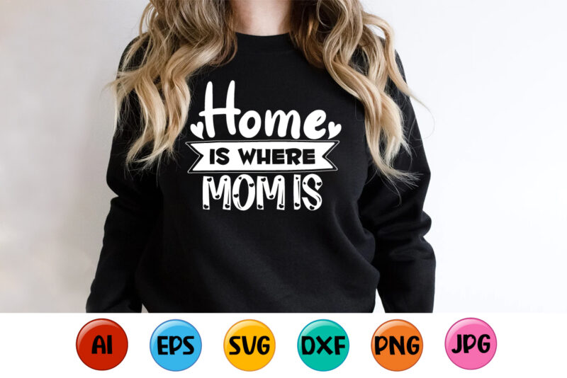 Home Is Where Mom Is, Mother’s day shirt print template, typography design for mom mommy mama daughter grandma girl women aunt mom life child best mom adorable shirt