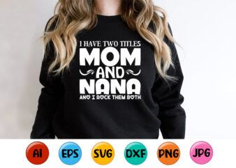 I Have Two Titles Mom And Nana And I Rock Them Both, Mother’s day shirt print template, typography design for mom mommy mama daughter grandma girl women aunt mom life child best mom adorable shirt