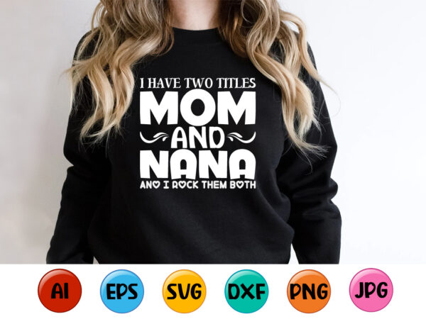 I have two titles mom and nana and i rock them both, mother’s day shirt print template, typography design for mom mommy mama daughter grandma girl women aunt mom life