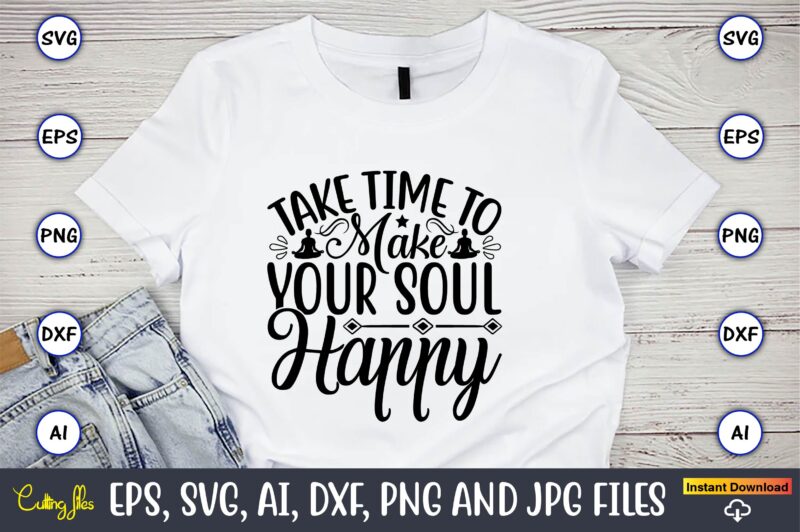 Take time to make your soul happy,Yoga, Yoga svg, Yoga t-shirt, Yoga design, Yoga svg t-shirt,Yoga svg cut file,Yoga t-shirt design,Yoga svg bundle, Yoga svg, Lotus Flower svg,Yoga SVG Bundle,