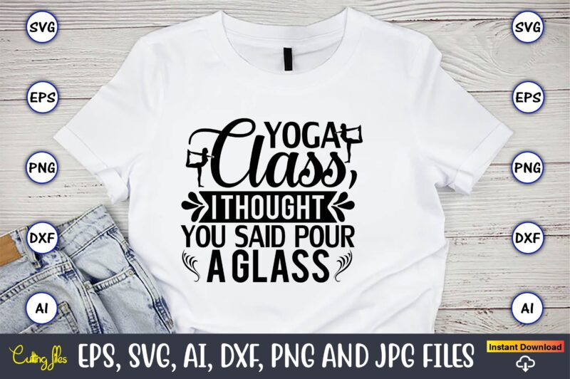 Yoga class, i thought you said pour a glass,Yoga, Yoga svg, Yoga t-shirt, Yoga design, Yoga svg t-shirt,Yoga svg cut file,Yoga t-shirt design,Yoga svg bundle, Yoga svg, Lotus Flower svg,Yoga