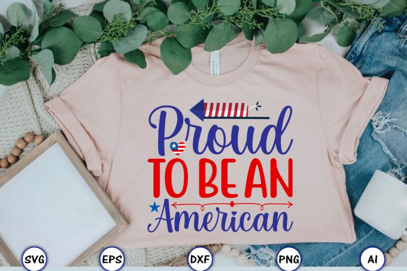 Proud to be an American,4th of July Bundle SVG, 4th of July shirt,t-shirt, 4th July svg, 4th July t-shirt design, 4th July party t-shirt, matching 4th July shirts,4th July, Happy