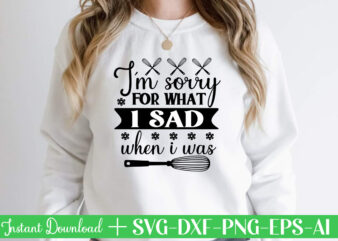 I’m Sorry For What I Sad When I Was t shirt design,Kitchen Svg, Kitchen Svg Bundle, Kitchen Cut File, Baking Svg, Cooking Svg, Kitchen Quotes Svg, Kitchen Svg Files For