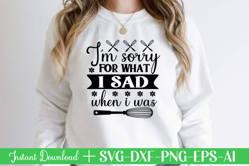 I'm Sorry For What I Sad When I Was t shirt design,Kitchen Svg, Kitchen Svg Bundle, Kitchen Cut File, Baking Svg, Cooking Svg, Kitchen Quotes Svg, Kitchen Svg Files For
