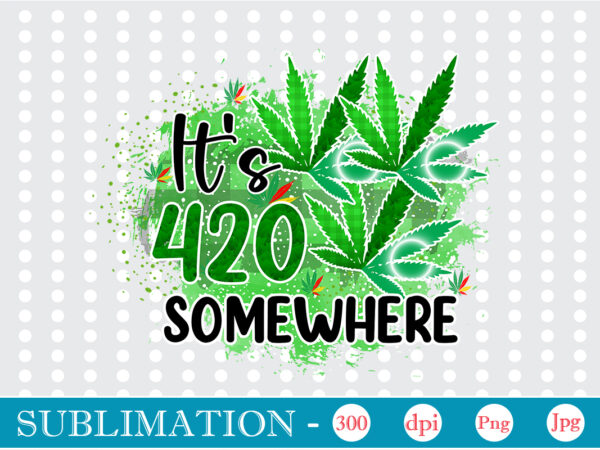 It’s 420 somewhere sublimation, weed sublimation bundle, cannabis png bundle, cannabis png, weed png, pot leaf png, weed leaf png, weed smoking png, weed girl png, cannabis shirt design,weed svg,