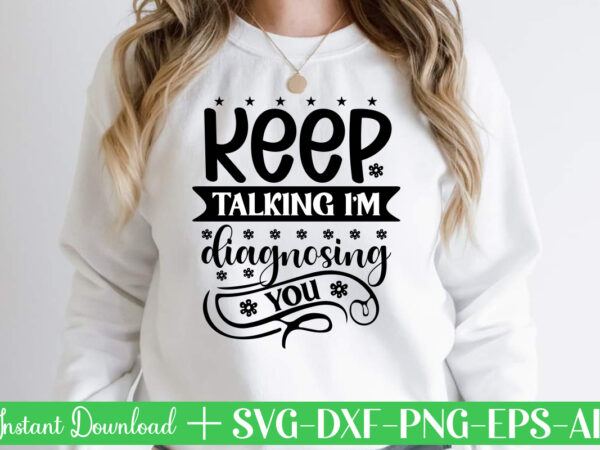 Keep talking i m diagnosing you-01 svg bundle, svg files for cricut, svg bundles, svg for shirts, mom svg, svgs, svg file, svg designs, sarcastic svg, silhouette cut files, 35