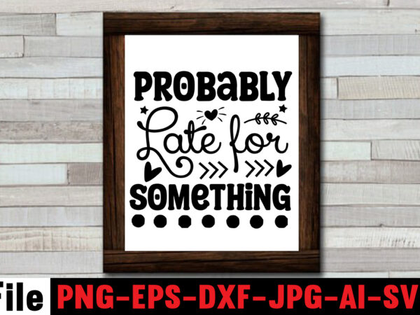 Probably late for something t-shirt design,dare to begin t-shirt design,0-3, 0.5, 001, 007, 01, 02, 1, 10, 100%, 101, 11, 123, 160, 188, 1950s, 1957, 1960s, 1971, 1978, 1980s, 1987,