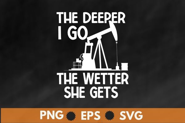 The deeper I go the wetter she gets t shirt design vector, oilfield,Oilfield Worker, Oilgirl