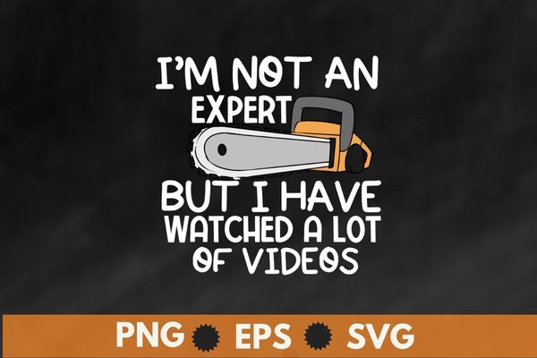 I am not an expert but i watched a lot of videos funny chainsaw t-shirt vector, cool, lumberjack, arborist, logger, branch manager, chainsaw shirt