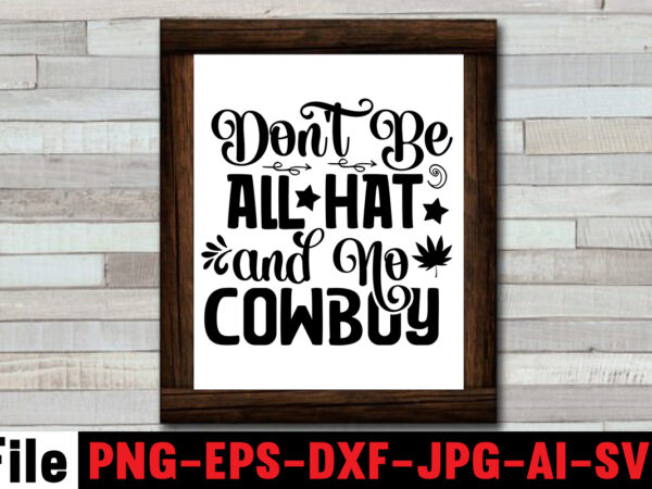Don’t be all hat and no cowboy t-shirt design,cowgirl svg bundle, cowboy svg bundle, cowboy sayings, southern svg bundle, rodeo svg, cowboy hat svg, cowgirl svg, country svg, western svg,cowgirl