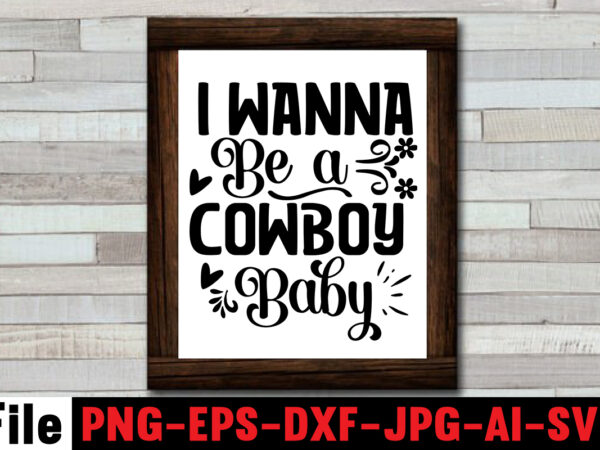 I wanna be a cowboy baby t-shirt design,cowgirl svg bundle, cowboy svg bundle, cowboy sayings, southern svg bundle, rodeo svg, cowboy hat svg, cowgirl svg, country svg, western svg,cowgirl svg