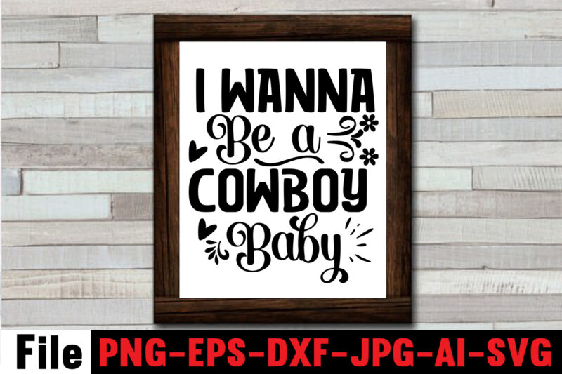 I Wanna Be A Cowboy Baby T-shirt Design,Cowgirl SVG Bundle, Cowboy svg bundle, cowboy sayings, southern svg bundle, rodeo svg, cowboy hat svg, cowgirl svg, country svg, Western SVG,Cowgirl SVG