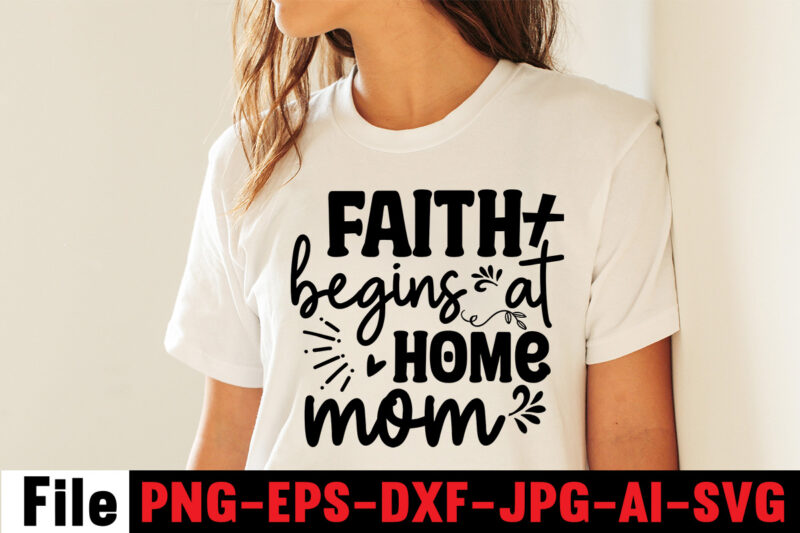 Faith Begins At Home Mom T-shirt Design,Mom svg bundle, Mothers day svg, Mom svg, Mom life svg, Girl mom svg, Mama svg, Funny mom svg, Mom quotes svg, Blessed mama