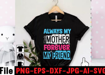 Always My Mother Forever My Friend T-shirt Design,Mom svg bundle, Mothers day svg, Mom svg, Mom life svg, Girl mom svg, Mama svg, Funny mom svg, Mom quotes svg, Blessed