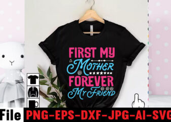 First My Mother Forever My Friend T-shirt Design,Mom svg bundle, Mothers day svg, Mom svg, Mom life svg, Girl mom svg, Mama svg, Funny mom svg, Mom quotes svg, Blessed