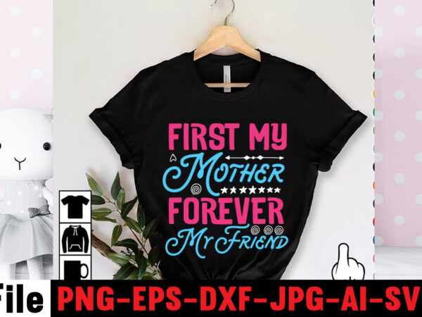 First my mother forever my friend t-shirt design,mom svg bundle, mothers day svg, mom svg, mom life svg, girl mom svg, mama svg, funny mom svg, mom quotes svg, blessed