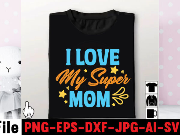 I love my super mom t-shirt design,mom svg bundle, mothers day svg, mom svg, mom life svg, girl mom svg, mama svg, funny mom svg, mom quotes svg, blessed mama