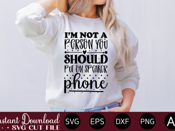 I’m not a person you should put on speaker phone-01 t-shirt design.svg bundle, svg files for cricut, svg bundles, svg for shirts, mom svg, svgs, svg file, svg designs, sarcastic