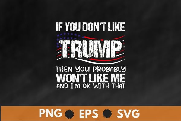 If You Don't Like Trump Then You Probably Won't Like Me T-Shirt design vector,Trump 2024,Trump 4th of July, america, american, politics, president, states, united, donald, elect, politician, presidential, republican, trump,
