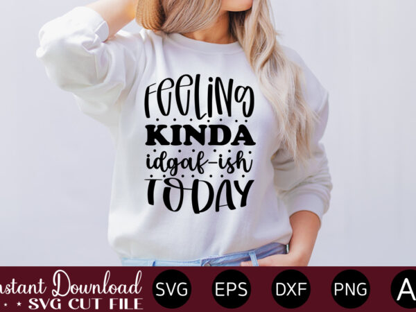 Feeling kinda idgaf-ish today t-shirt design.svg bundle, svg files for cricut, svg bundles, svg for shirts, mom svg, svgs, svg file, svg designs, sarcastic svg, silhouette cut files 35 sarcastic